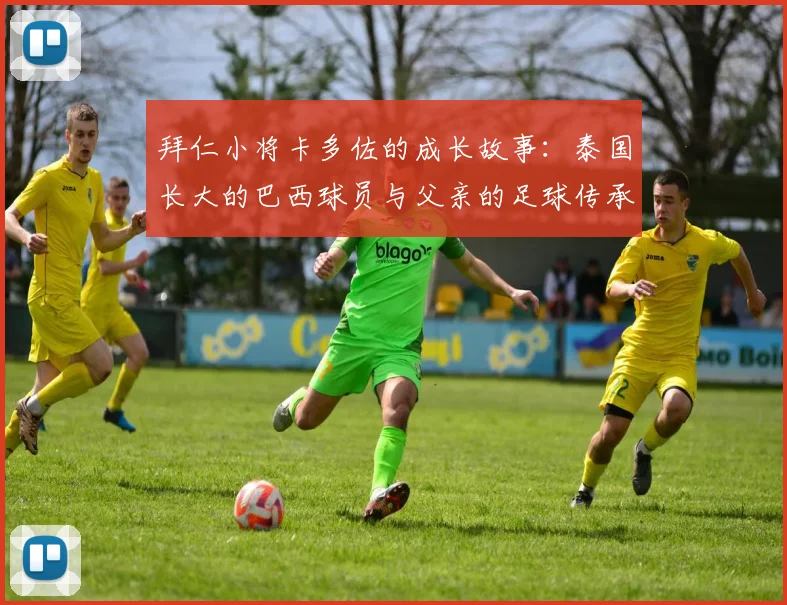 拜仁小将卡多佐的成长故事：泰国长大的巴西球员与父亲的足球传承