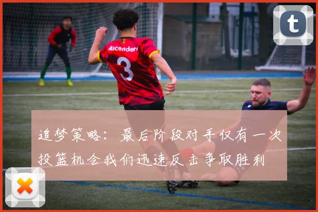 追梦策略：最后阶段对手仅有一次投篮机会我们迅速反击争取胜利