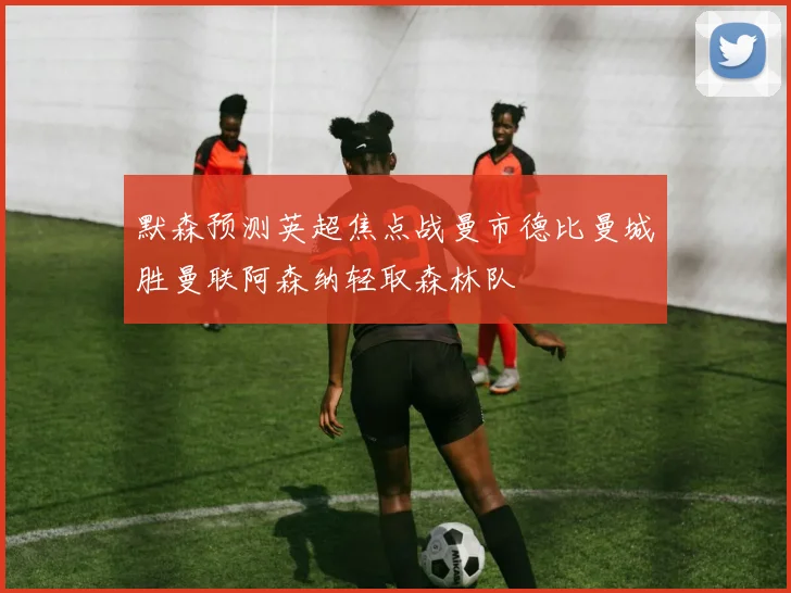 默森预测英超焦点战曼市德比曼城胜曼联阿森纳轻取森林队