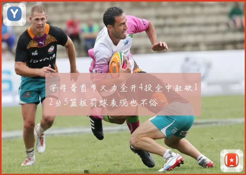 字母哥首节火力全开4投全中狂砍12分5篮板罚球表现也不俗