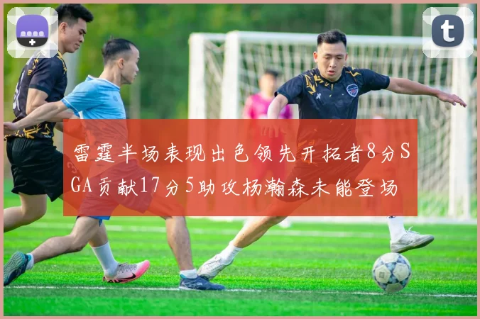 雷霆半场表现出色领先开拓者8分SGA贡献17分5助攻杨瀚森未能登场