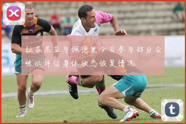 拉菲尼亚与佩德里今日参与部分合练以评估身体状态恢复情况