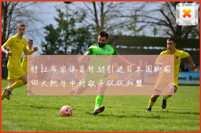 特拉布宗体育计划引进日本国脚前田大然与中村敬斗双双加盟