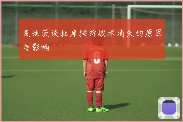 麦坎茨谈杜库挡拆战术消失的原因与影响