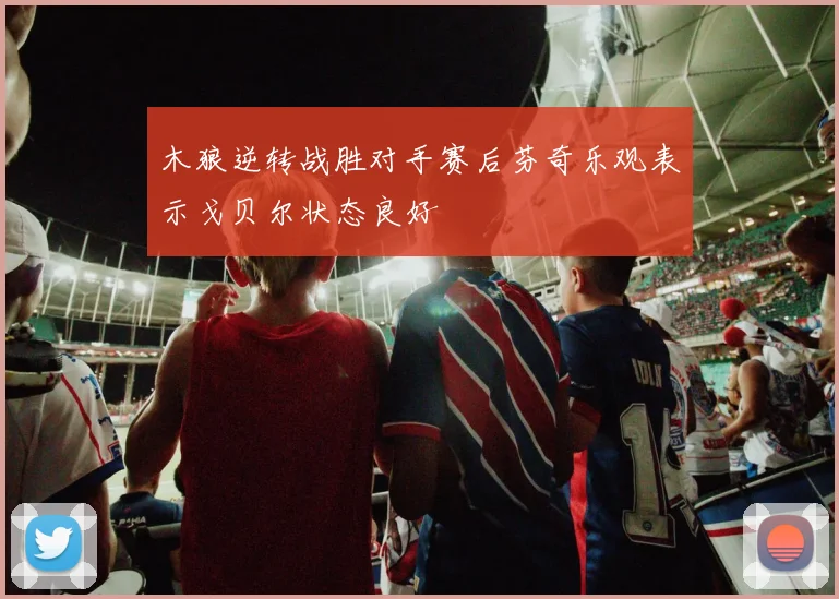 木狼逆转战胜对手赛后芬奇乐观表示戈贝尔状态良好