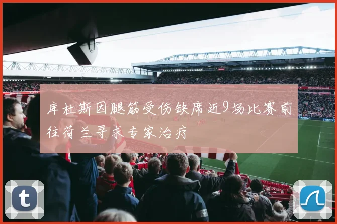 库杜斯因腿筋受伤缺席近9场比赛前往荷兰寻求专家治疗