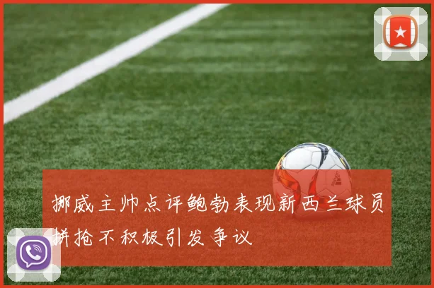 挪威主帅点评鲍勃表现新西兰球员拼抢不积极引发争议