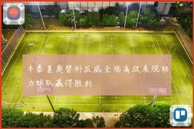 丰泰基奥替补发威全场高效表现助力球队赢得胜利