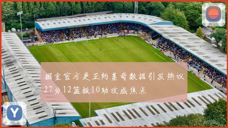 掘金官方更正约基奇数据引发热议27分12篮板10助攻成焦点