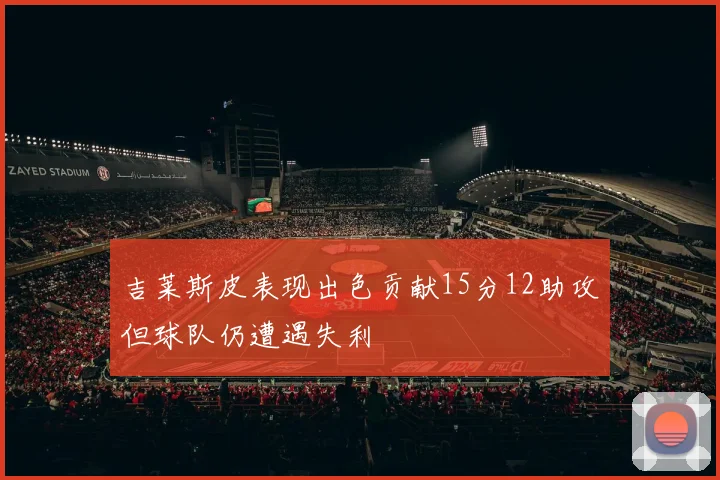 吉莱斯皮表现出色贡献15分12助攻但球队仍遭遇失利