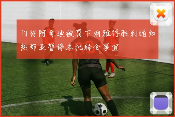 门将阿奇迪被罚下利雅得胜利通知热那亚暂停本托转会事宜