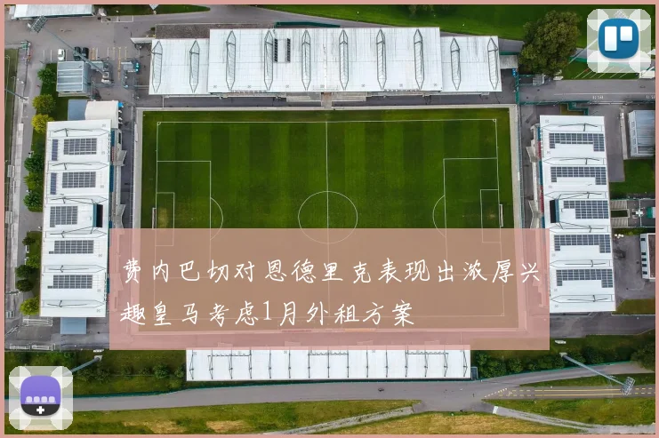 费内巴切对恩德里克表现出浓厚兴趣皇马考虑1月外租方案