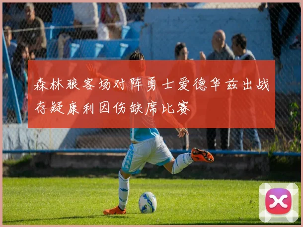 森林狼客场对阵勇士爱德华兹出战存疑康利因伤缺席比赛